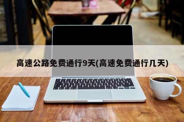 高速公路免费通行9天(高速免费通行几天)