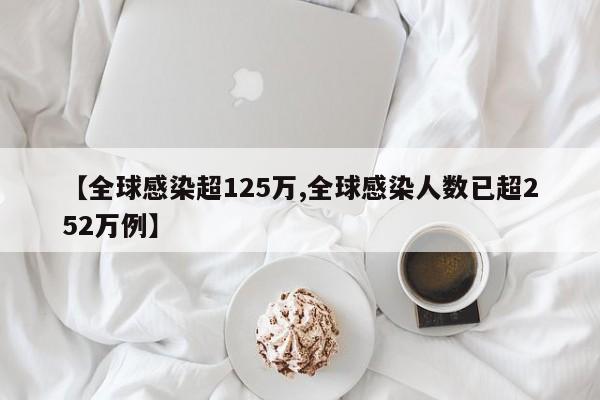 【全球感染超125万,全球感染人数已超252万例】