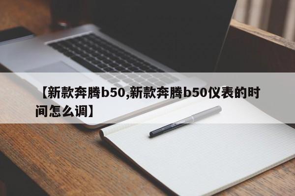 【新款奔腾b50,新款奔腾b50仪表的时间怎么调】
