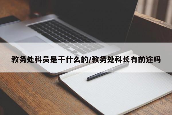 教务处科员是干什么的/教务处科长有前途吗