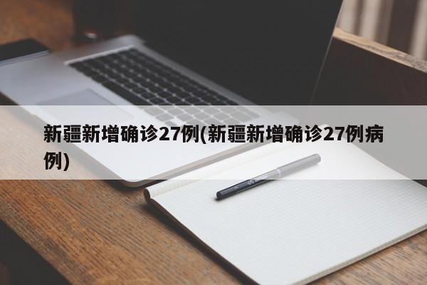 新疆新增确诊27例(新疆新增确诊27例病例)