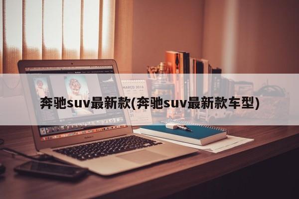 奔驰suv最新款(奔驰suv最新款车型)