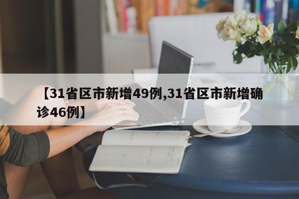 【31省区市新增49例,31省区市新增确诊46例】