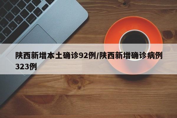 陕西新增本土确诊92例/陕西新增确诊病例323例