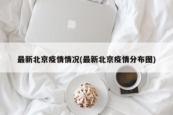 最新北京疫情情况(最新北京疫情分布图)