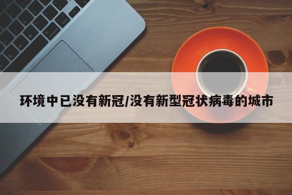 环境中已没有新冠/没有新型冠状病毒的城市
