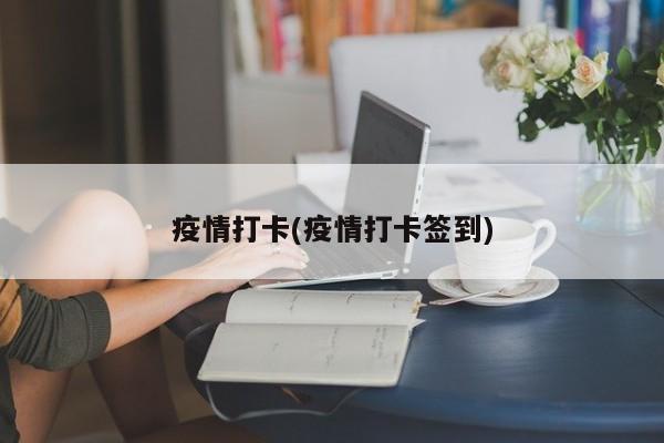 疫情打卡(疫情打卡签到)