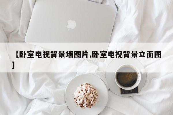 【卧室电视背景墙图片,卧室电视背景立面图】