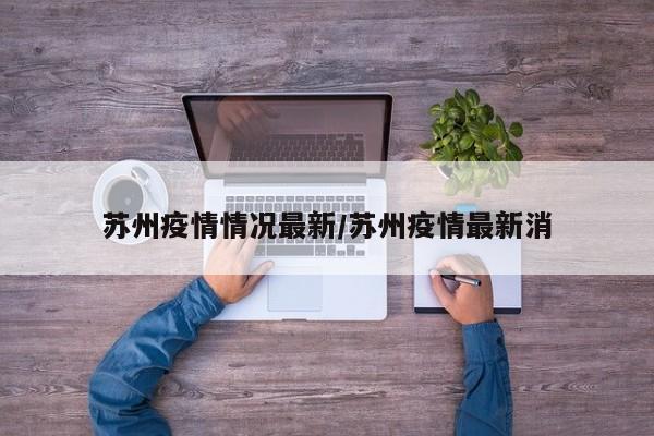 苏州疫情情况最新/苏州疫情最新消