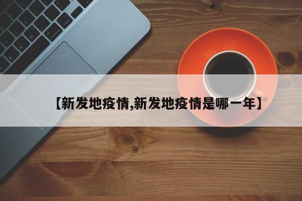 【新发地疫情,新发地疫情是哪一年】