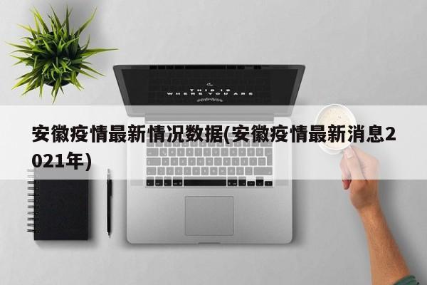 安徽疫情最新情况数据(安徽疫情最新消息2021年)