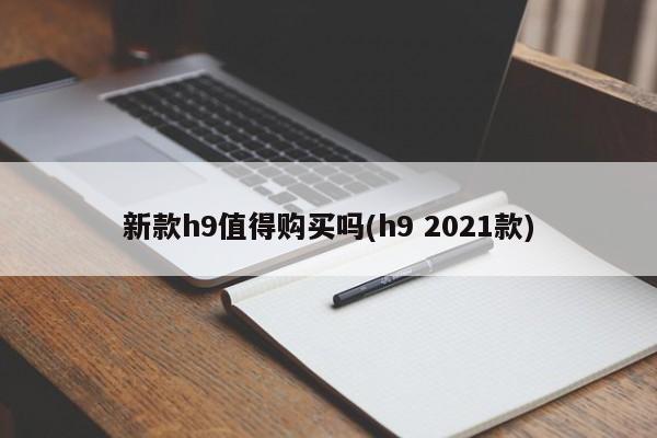 新款h9值得购买吗(h9 2021款)