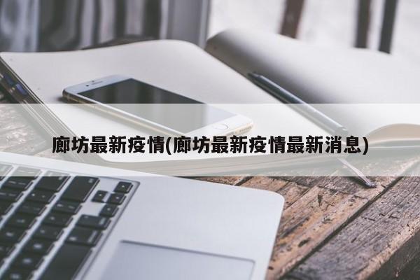 廊坊最新疫情(廊坊最新疫情最新消息)
