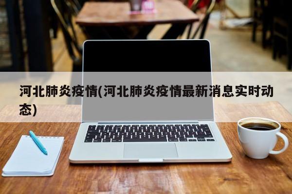 河北肺炎疫情(河北肺炎疫情最新消息实时动态)