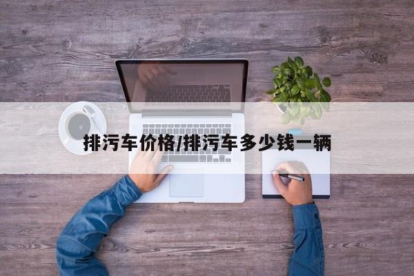 排污车价格/排污车多少钱一辆