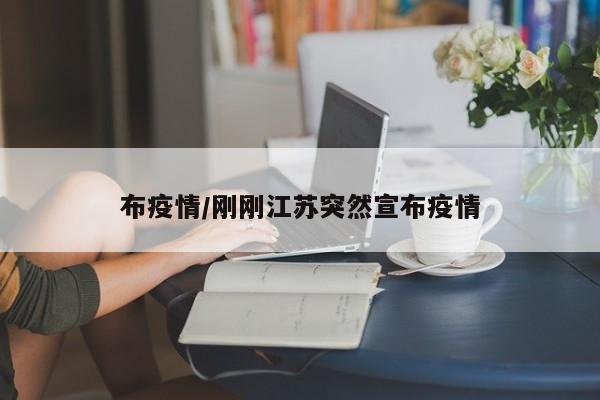 布疫情/刚刚江苏突然宣布疫情