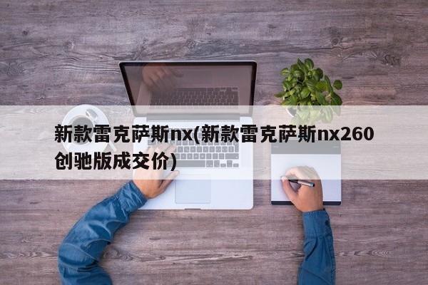 新款雷克萨斯nx(新款雷克萨斯nx260创驰版成交价)