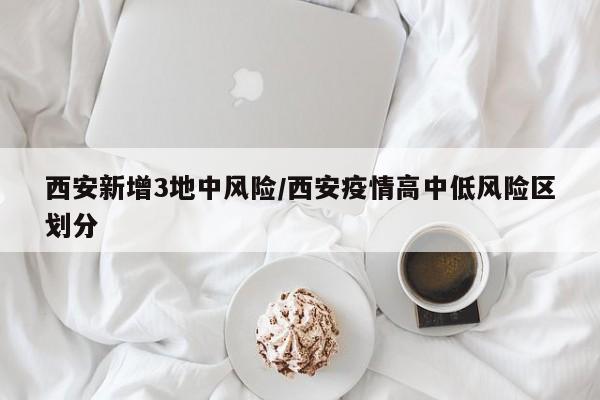 西安新增3地中风险/西安疫情高中低风险区划分