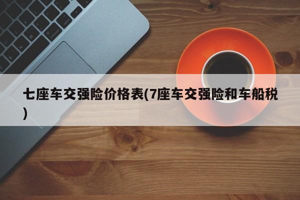 七座车交强险价格表(7座车交强险和车船税)