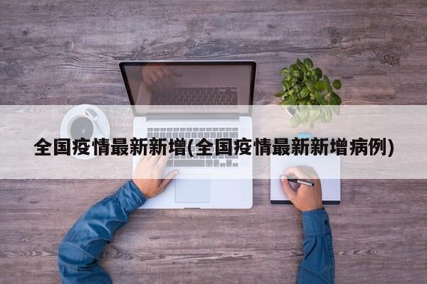 全国疫情最新新增(全国疫情最新新增病例)