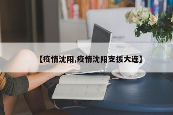 【疫情沈阳,疫情沈阳支援大连】