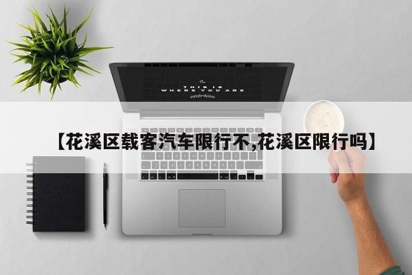 【花溪区载客汽车限行不,花溪区限行吗】