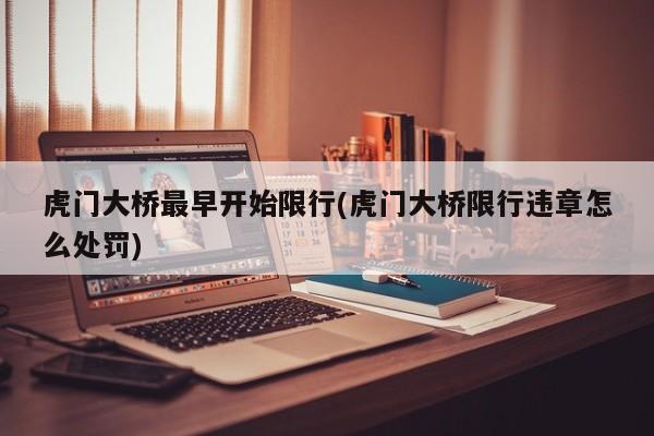 虎门大桥最早开始限行(虎门大桥限行违章怎么处罚)
