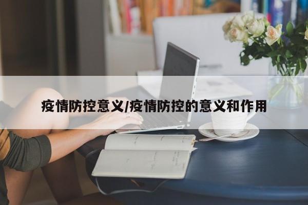 疫情防控意义/疫情防控的意义和作用