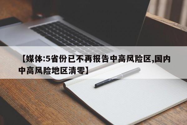 【媒体:5省份已不再报告中高风险区,国内中高风险地区清零】