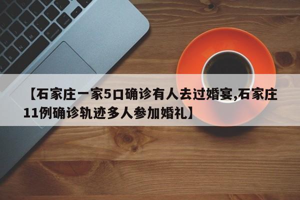 【石家庄一家5口确诊有人去过婚宴,石家庄11例确诊轨迹多人参加婚礼】