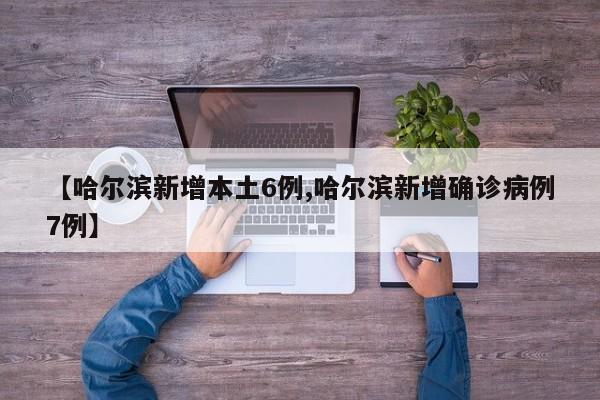 【哈尔滨新增本土6例,哈尔滨新增确诊病例7例】