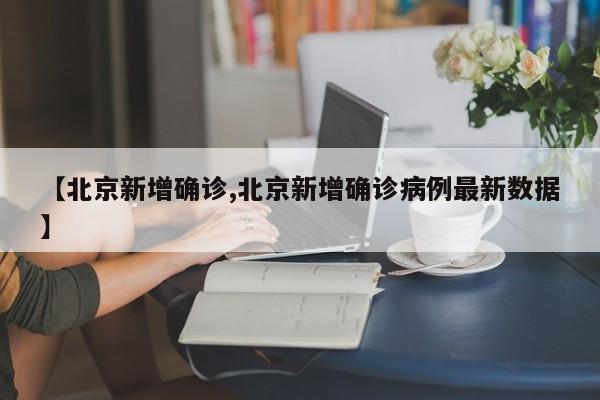 【北京新增确诊,北京新增确诊病例最新数据】