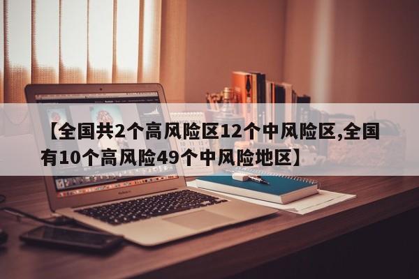 【全国共2个高风险区12个中风险区,全国有10个高风险49个中风险地区】