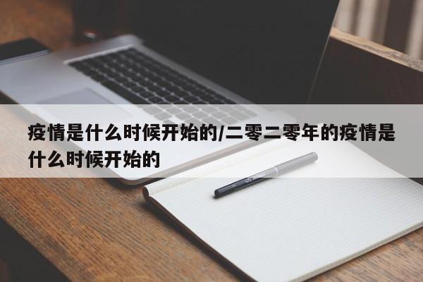 疫情是什么时候开始的/二零二零年的疫情是什么时候开始的
