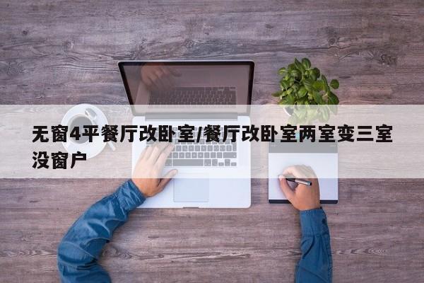 无窗4平餐厅改卧室/餐厅改卧室两室变三室没窗户