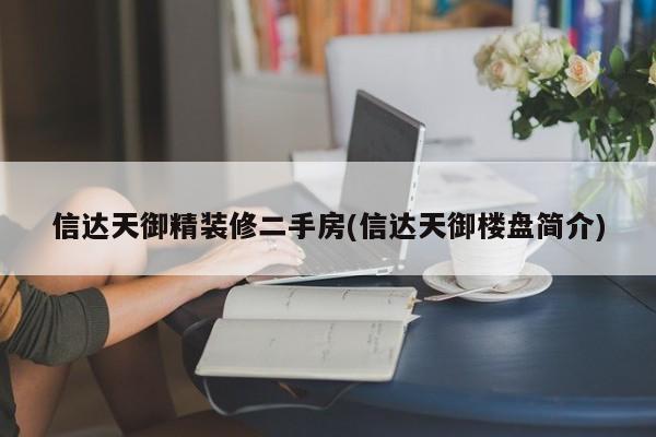 信达天御精装修二手房(信达天御楼盘简介)