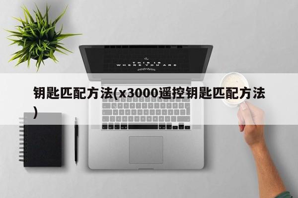 钥匙匹配方法(x3000遥控钥匙匹配方法)