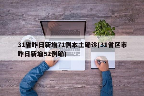 31省昨日新增71例本土确诊(31省区市昨日新增52例确)