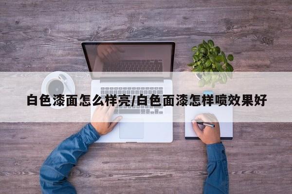 白色漆面怎么样亮/白色面漆怎样喷效果好