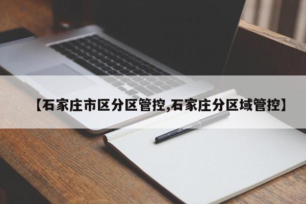 【石家庄市区分区管控,石家庄分区域管控】