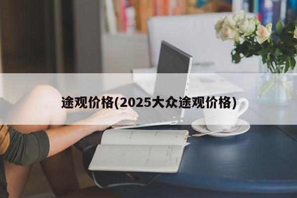 途观价格(2025大众途观价格)