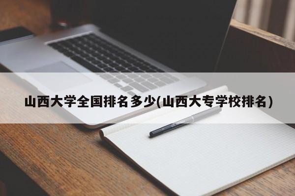 山西大学全国排名多少(山西大专学校排名)