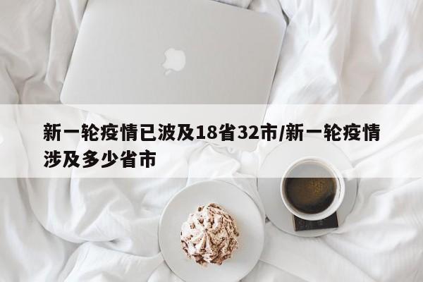 新一轮疫情已波及18省32市/新一轮疫情涉及多少省市