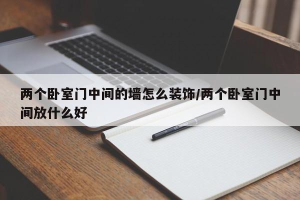 两个卧室门中间的墙怎么装饰/两个卧室门中间放什么好