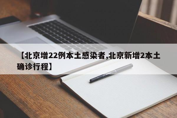 【北京增22例本土感染者,北京新增2本土确诊行程】