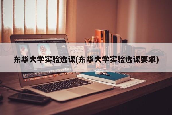 东华大学实验选课(东华大学实验选课要求)