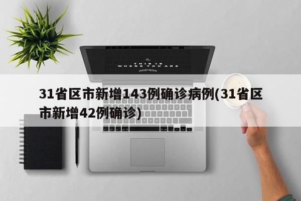 31省区市新增143例确诊病例(31省区市新增42例确诊)