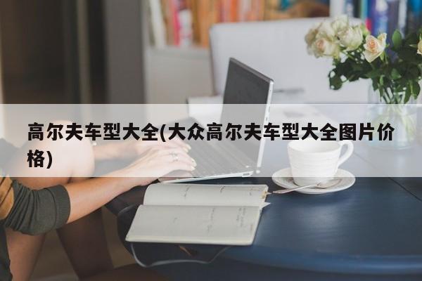 高尔夫车型大全(大众高尔夫车型大全图片价格)