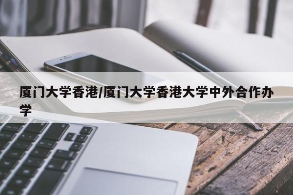 厦门大学香港/厦门大学香港大学中外合作办学