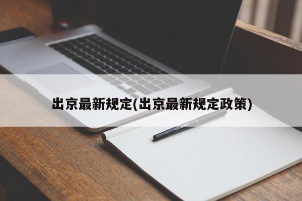 出京最新规定(出京最新规定政策)